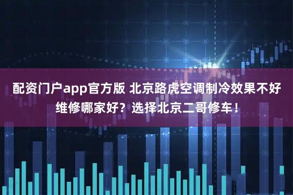 配资门户app官方版 北京路虎空调制冷效果不好维修哪家好？选择北京二哥修车！