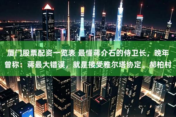 厦门股票配资一览表 最懂蒋介石的侍卫长，晚年曾称：蒋最大错误，就是接受雅尔塔协定。郝柏村