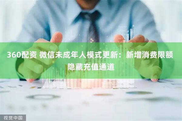 360配资 微信未成年人模式更新：新增消费限额 隐藏充值通道