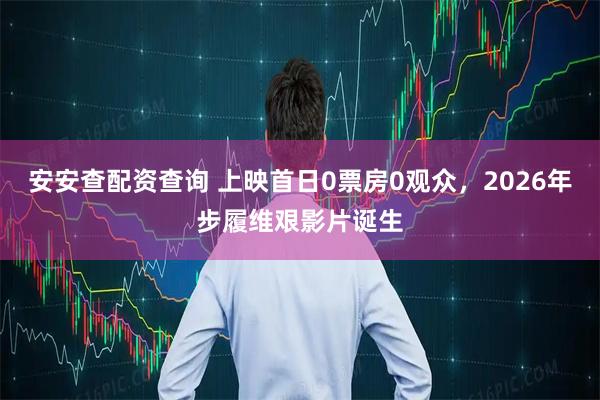 安安查配资查询 上映首日0票房0观众，2026年步履维艰影片诞生