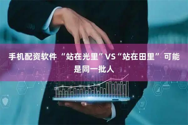 手机配资软件 “站在光里”VS“站在田里” 可能是同一批人